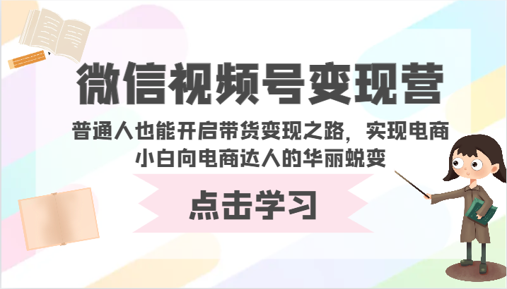 微信视频号变现营-普通人也能开启带货变现之路，实现电商小白向电商达人的华丽蜕变-818877学习网