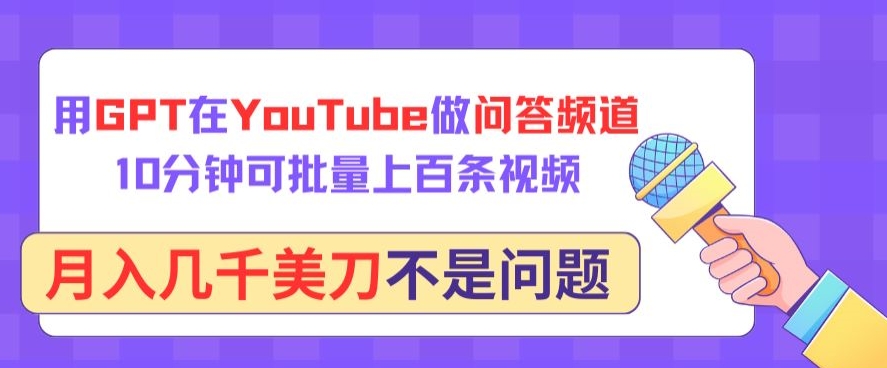 用GPT在YouTube做问答频道，10分钟可批量上百条视频，月入几千美刀不是问题-818877学习网