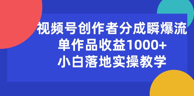 （10854期）视频号创作者分成瞬爆流，单作品收益1000+，小白落地实操教学-818877学习网