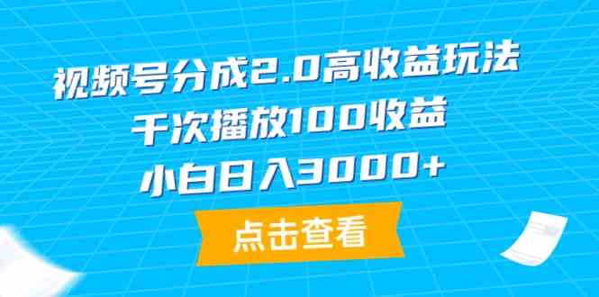 (9716期)视频号分成2.0高收益玩法,千次播放100收益,小白日入3000+-818877学习网