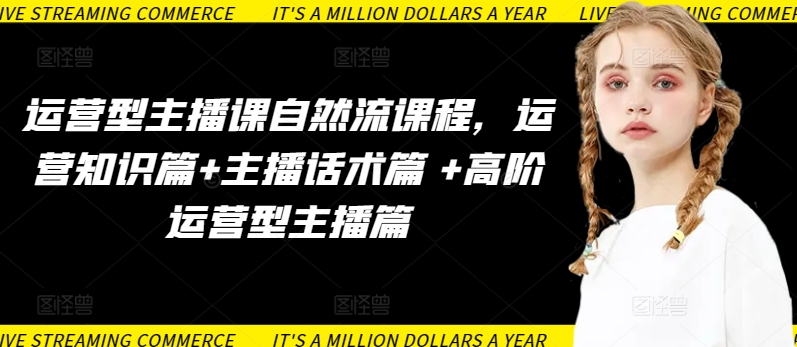 运营型主播课自然流课程，运营知识篇+主播话术篇 +高阶运营型主播篇-818877学习网