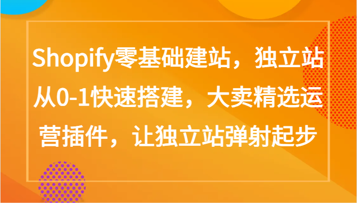 Shopify零基础建站，独立站从0-1快速搭建，大卖精选运营插件，让独立站弹射起步-818877学习网