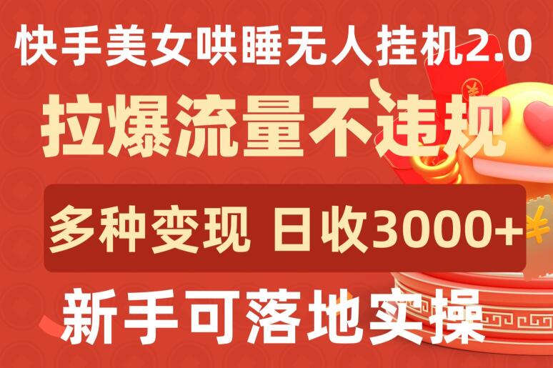 快手美女哄睡无人挂机2.0.拉爆流量不违规，多种变现途径，日收3000+，新手可落地实操-818877学习网