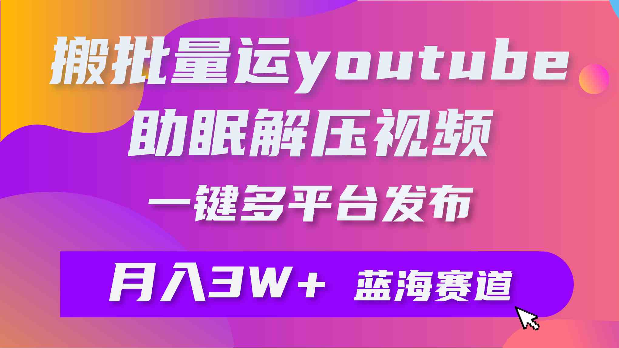 （9727期）批量搬运YouTube解压助眠视频 一键多平台发布 月入2W+-818877学习网