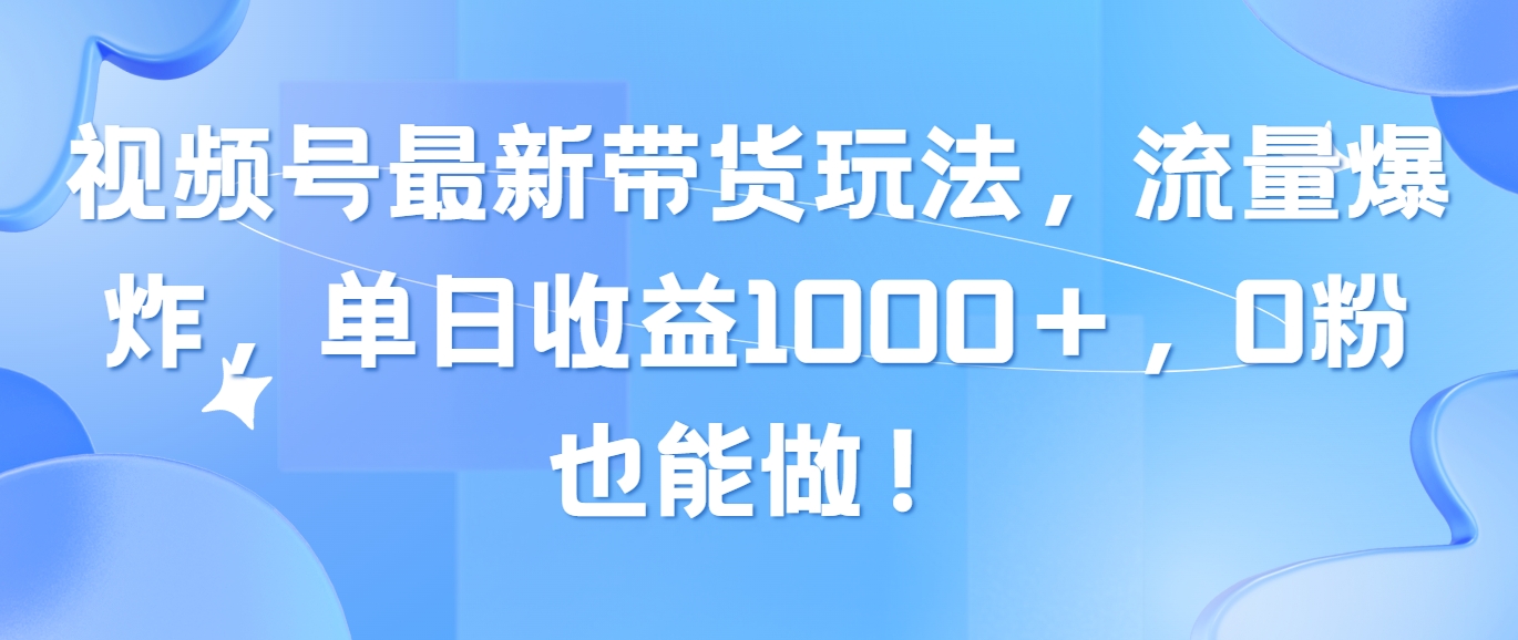 （10858期）视频号最新带货玩法，流量爆炸，单日收益1000＋，0粉也能做！-818877学习网