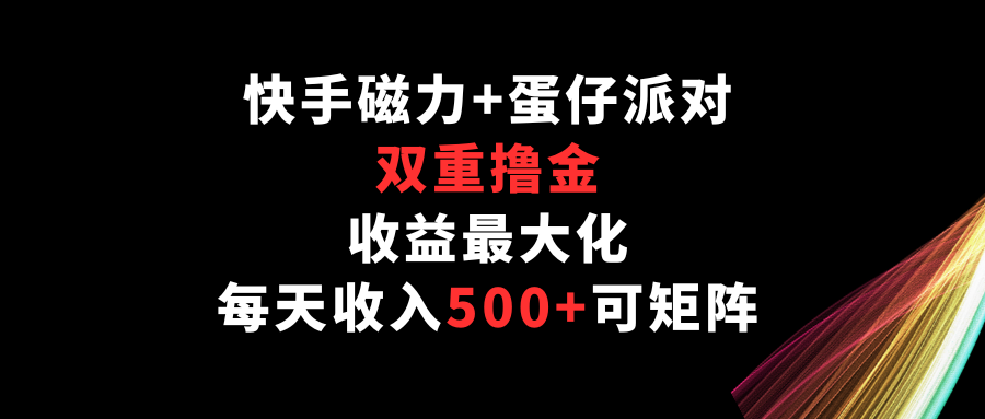 快手磁力+蛋仔派对,双重撸金,收益最大化,每天收入500+,可矩阵-818877学习网