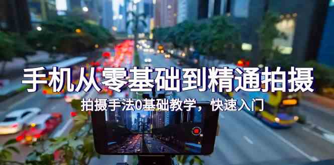 手机从零基础到精通拍摄，拍摄手法0基础教学，快速入门（24节）-818877学习网