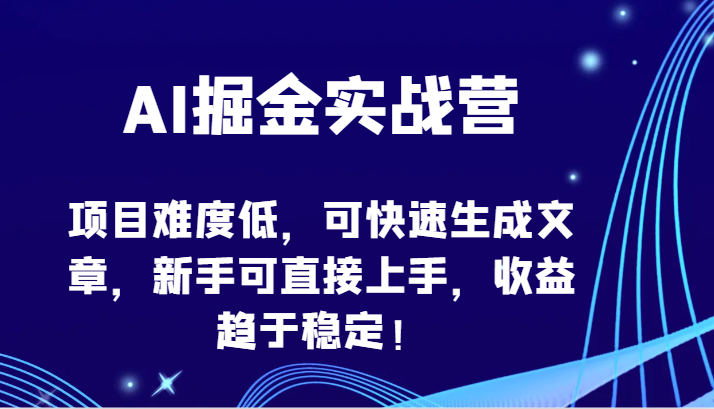 AI掘金实战营-项目难度低，可快速生成文章，新手可直接上手，收益趋于稳定！-818877学习网
