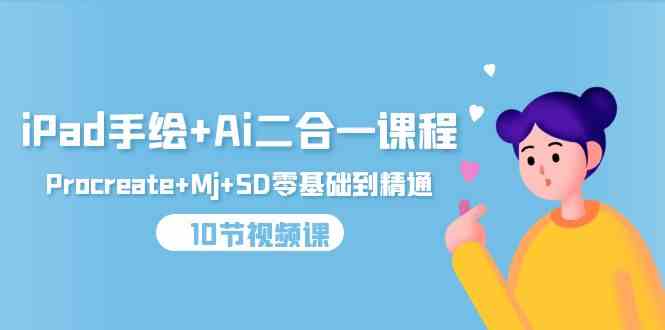 （9720期）iPad手绘+Ai二合一课程，Procreate+Mj+SD零基础到精通（10节视频课）-818877学习网