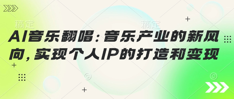 AI音乐翻唱：音乐产业的新风向，实现个人IP的打造和变现-818877学习网