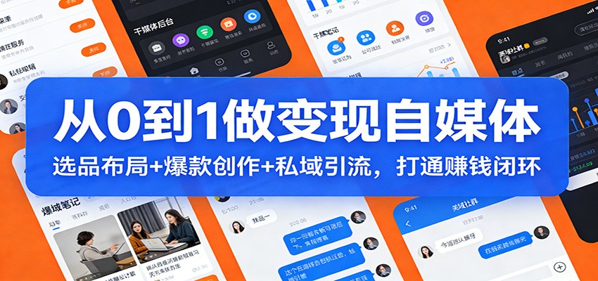 从0到1做变现自媒体：选品布局+ 爆款创作+私域引流，打通赚钱闭环-818877学习网