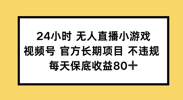 24小时无人直播小游戏，视频号官方长期项目，长期项目小白轻松可做每天保底收益80+-818877学习网