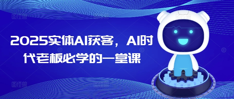 2025实体AI获客，AI时代老板必学的一堂课-818877学习网
