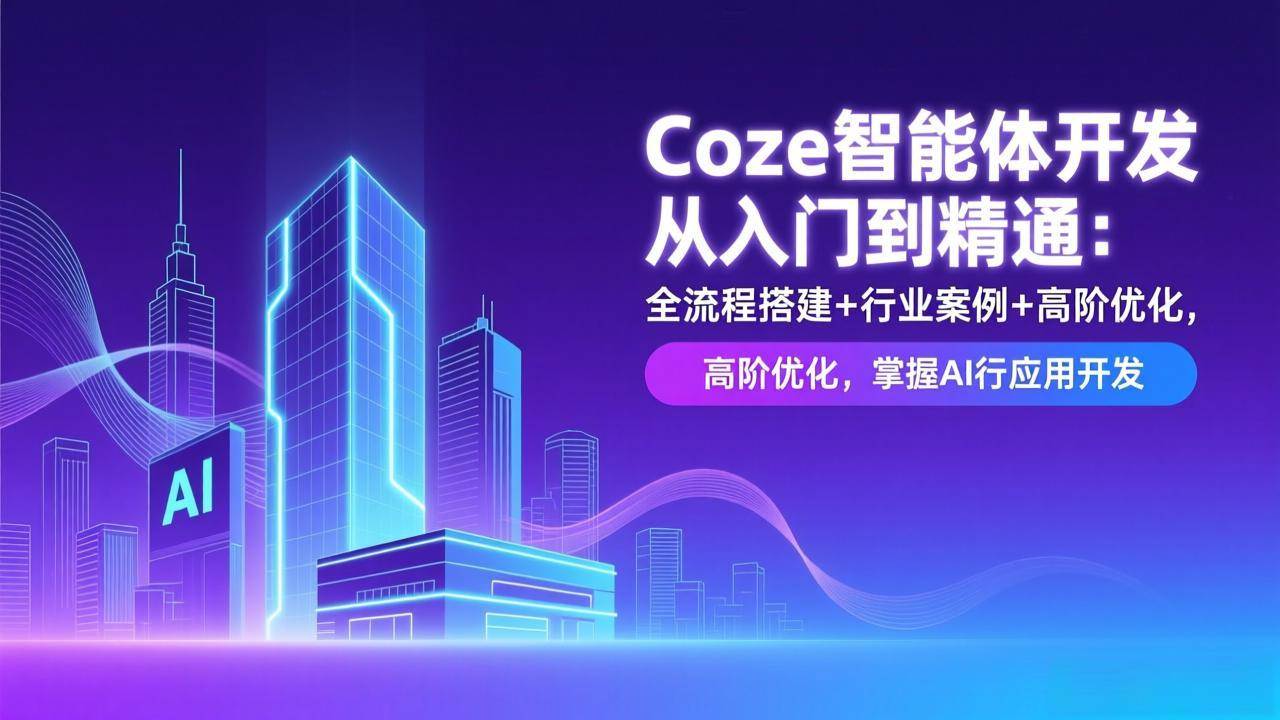 （17199期）Coze智能体开发从入门到精通：全流程搭建+行业案例+高阶优化，掌握AI应用开发-818877学习网
