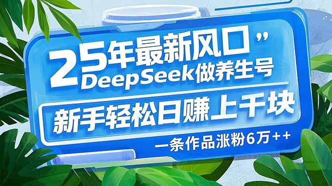 （14341期）25年最新风口，用DeepSeek做养生号，新手轻松日赚上千块，一条作品涨粉…-818877学习网