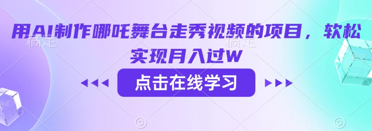 用AI制作哪吒舞台走秀视频的项目，软松实现月入过W-818877学习网