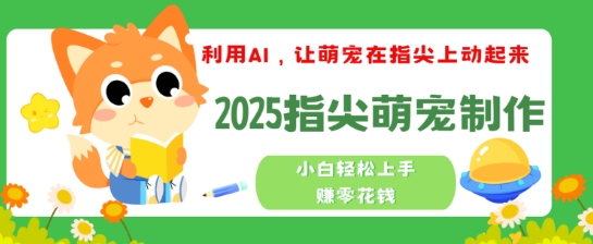 利用AI，让萌宠在指尖上动起来，2025指尖萌宠制作，小白轻松上手挣零花钱-818877学习网