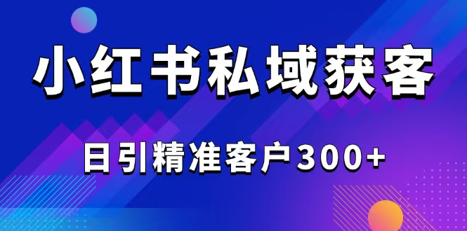 （14304期）2025最新小红书平台引流获客截流自热玩法讲解，日引精准客户300+-818877学习网