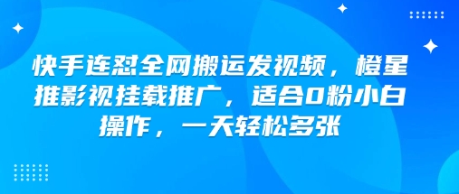 快手连怼全网搬运发视频，橙星推影视挂载推广，适合0粉小白操作，一天轻松多张-818877学习网