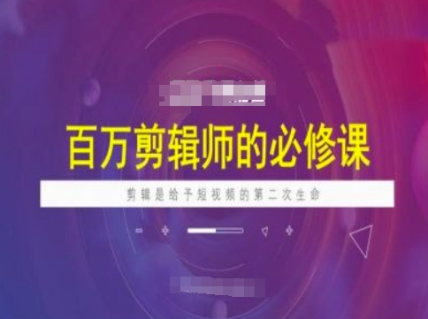 百万剪辑师必修课，剪辑是给予短视频的第二次生命-818877学习网