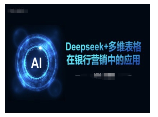 Deepseek+多维表格在银行营销场景中的应用-818877学习网
