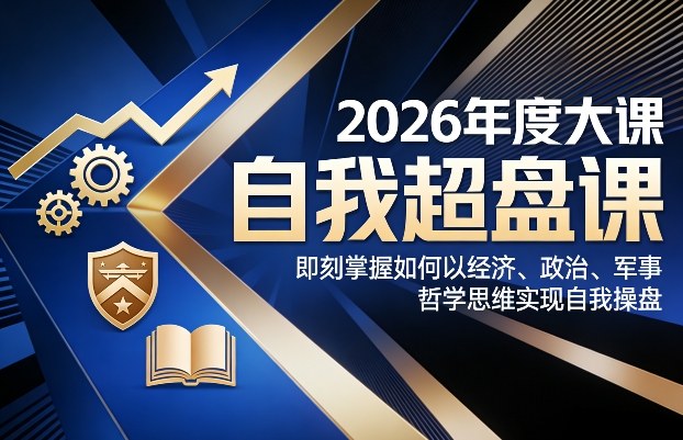 2026年度大课《自我超盘课》，即刻掌握如何以经济、政治、军事、哲学思维实现自我操盘-818877学习网