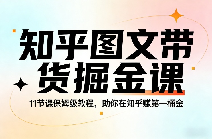 知乎图文带货掘金课,11节课保姆级教程,助你在知乎賺第一桶金-818877学习网