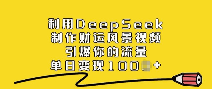 利用DeepSeek制作财运风景视频,引爆你的流量,单日变现多张-818877学习网