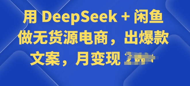 用 DeepSeek + 闲鱼做无货源电商,出爆款文案-818877学习网