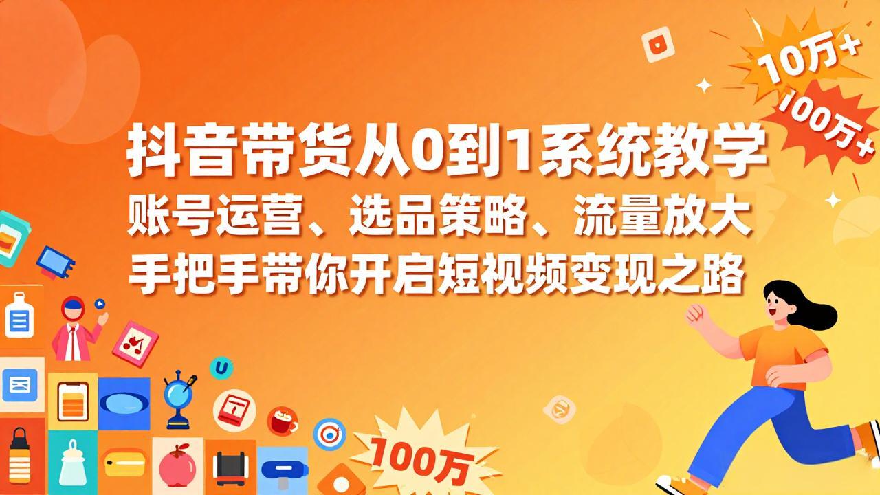 抖音带货从0到1系统教学，账号运营、选品策略、流量放大，手把手带你开启短视频变现之路-818877学习网