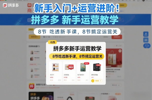 新手入门+运营进阶！拼多多新手运营教学，8节吃透新手课，8节搞定运营关-818877学习网