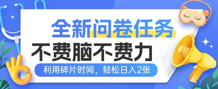 全新问卷任务，不费脑不费力!利用碎片时间，轻松日入2张-818877学习网