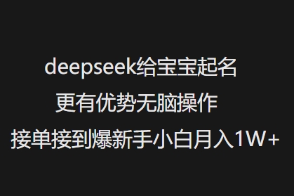 deepseek给宝宝起名更有优势无脑操作接单接到爆新手小白月入1W+-818877学习网