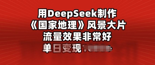 用DeepSeek制作风景大片，流量效果非常好，单日变现多张-818877学习网