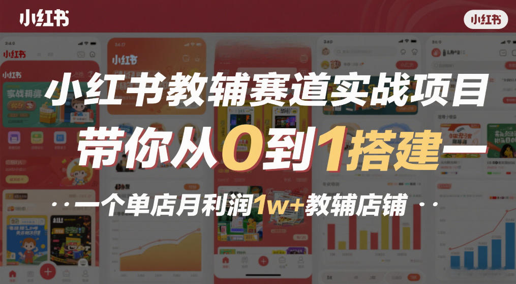 小红书教辅赛道实战项目，带你从0到1搭建一个单店月利润1w+教辅店铺-818877学习网
