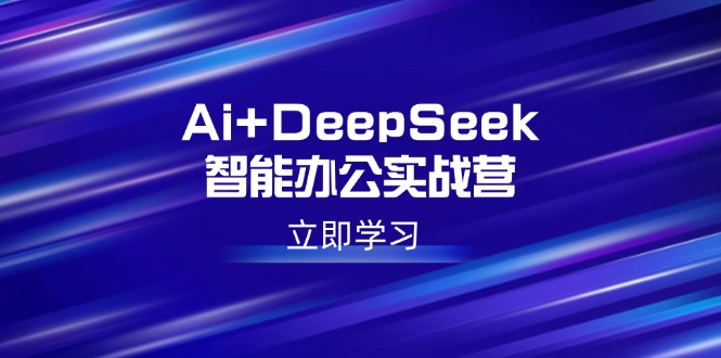 （14291期）Ai+DeepSeek智能办公实战营：解锁AI写作、设计、PPT等高薪技能-818877学习网