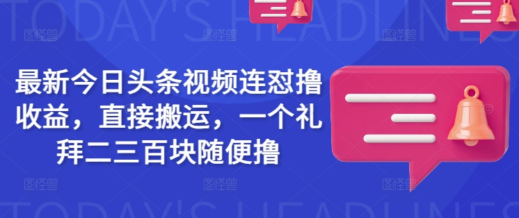 最新今日头条视频连怼撸收益，直接搬运，一个礼拜二三百块随便撸-818877学习网