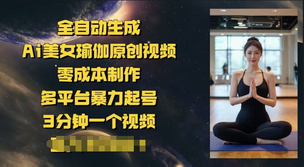 全自动生成Ai美女瑜伽原创视频,零成本制作,多平台暴力起号,3分钟一个视频,日入多张-818877学习网