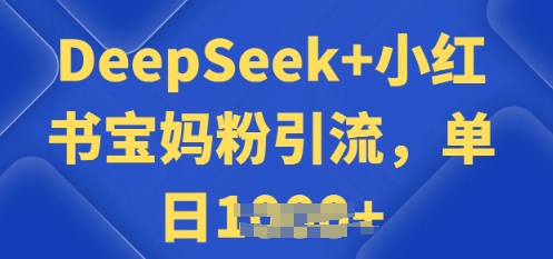 用 DeepSeek + 小红书做搬运工，每天 2 小时，引流宝妈粉月变现过W-818877学习网