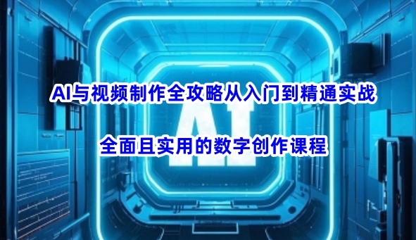 AI与视频制作全攻略从入门到精通实战，全面且实用的数字创作课程-818877学习网