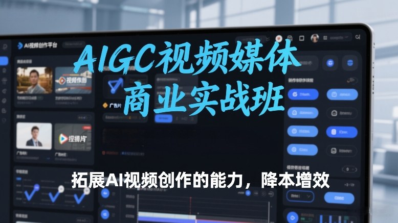 AIGC视频媒体商业实战班,拓展AI视频创作的能力,降本增效-818877学习网