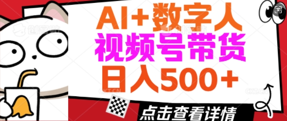 AI+数字人视频号带货，操作简单新手小白轻松日入5张-818877学习网