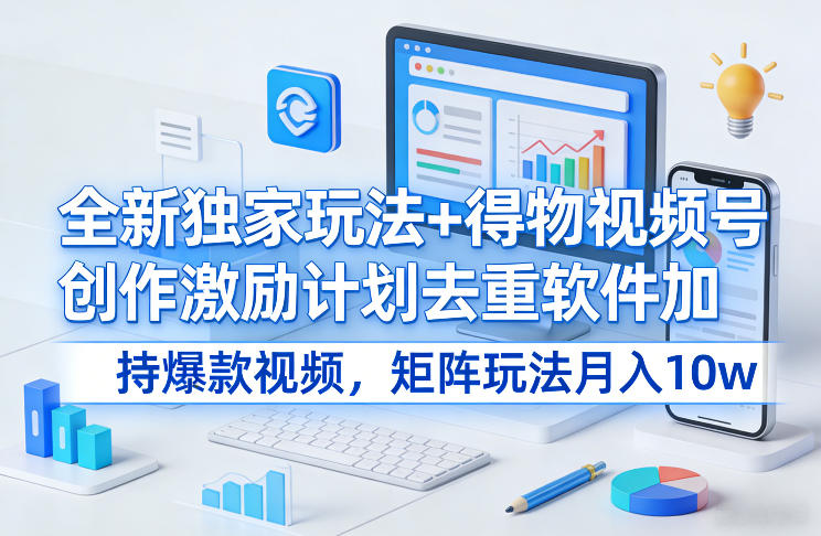 全新独家玩法+得物视频号创作激励计划去重软件加持爆款视频,矩阵玩法月入10w+【揭秘】-818877学习网