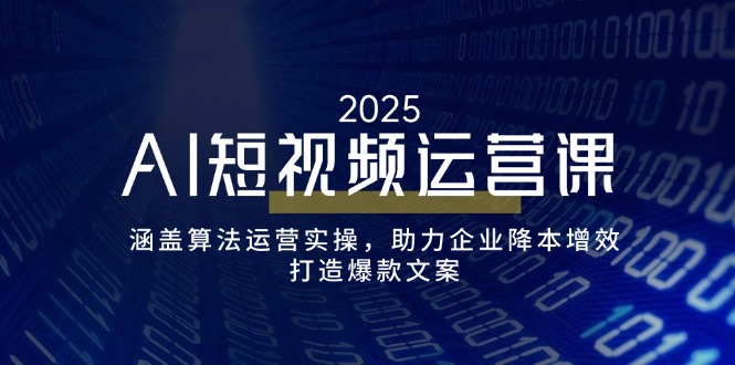 （14283期）AI短视频运营课，涵盖算法运营实操，助力企业降本增效，打造爆款文案-818877学习网