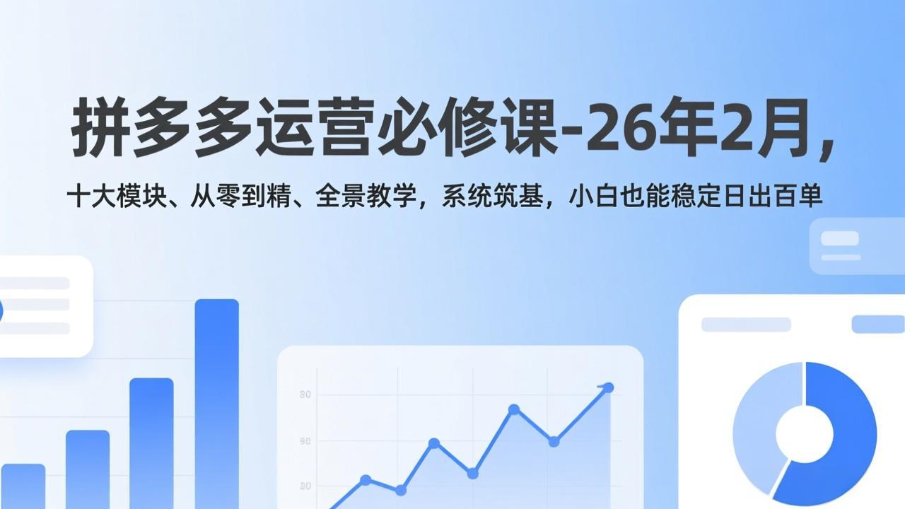 拼多多运营必修课-26年2月，十大模块、从零到精、全景教学，系统筑基，小白也能稳定日出百单-818877学习网