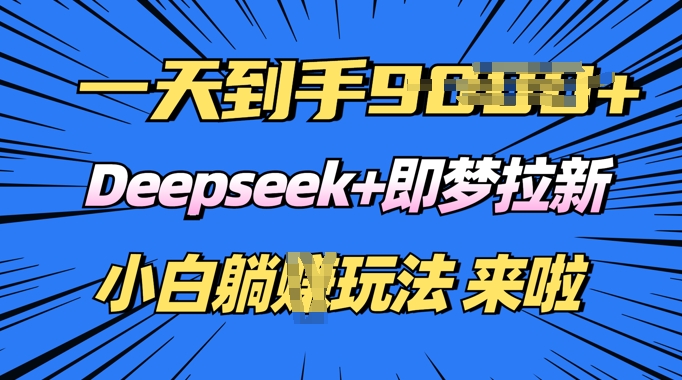 日入多张，Deepseek+即梦拉新，新手躺挣攻略来啦-818877学习网