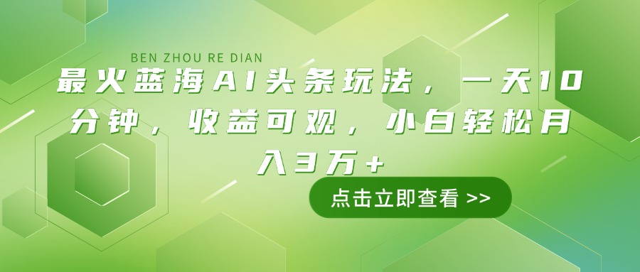 （14272期）最火蓝海AI头条玩法，一天10分钟，收益可观，小白轻松月入3万+-818877学习网
