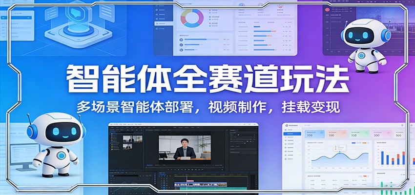 智能体全赛道玩法：多场景智能体部署，视频制作，挂载变现-818877学习网