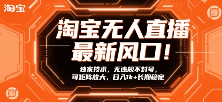 淘宝无人直播最新风口！独家技术，无违规不封号，可矩阵放大，日入1k+长期稳定【揭秘】-818877学习网