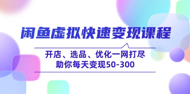 （14282期）闲鱼虚拟快速变现课程，开店、选品、优化一网打尽，助你每天变现50-300-818877学习网